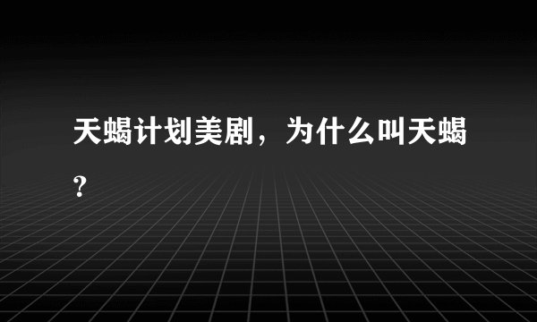 天蝎计划美剧,为什么叫天蝎?