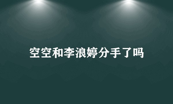 空空和李浪婷分手了吗