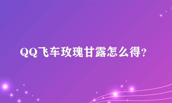 QQ飞车玫瑰甘露怎么得?
