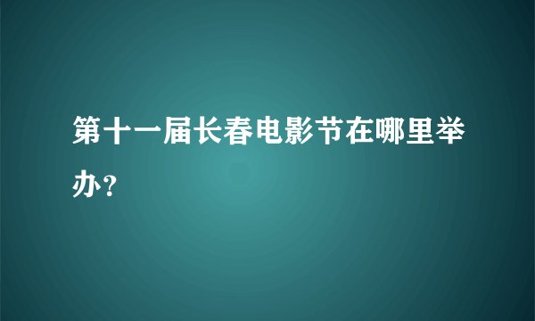 第十一届长春电影节在哪里举办？