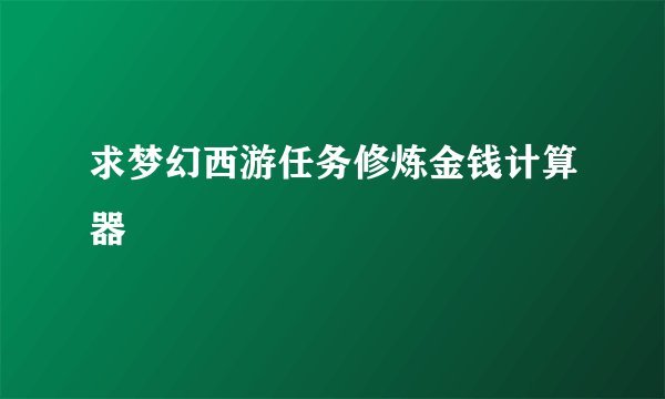 求梦幻西游任务修炼金钱计算器