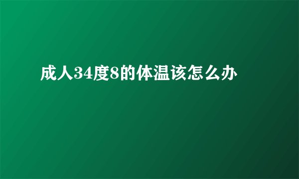 成人34度8的体温该怎么办