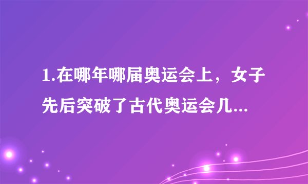 1.在哪年哪届奥运会上，女子先后突破了古代奥运会几千年的束缚，首次出席了奥运会比赛？