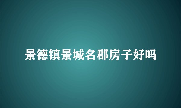 景德镇景城名郡房子好吗
