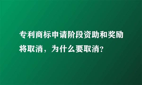 专利商标申请阶段资助和奖励将取消，为什么要取消？