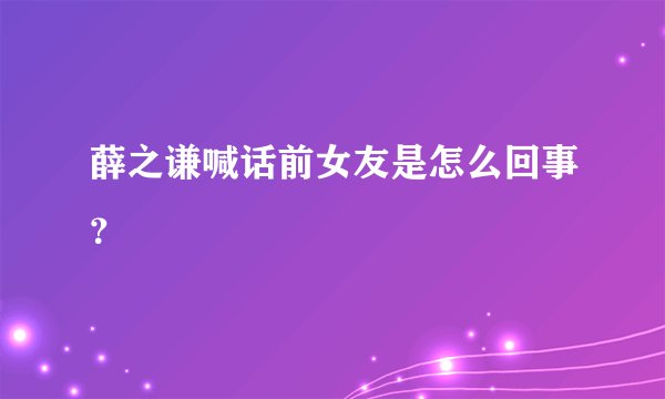 薛之谦喊话前女友是怎么回事？