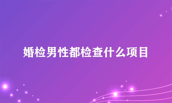 婚检男性都检查什么项目