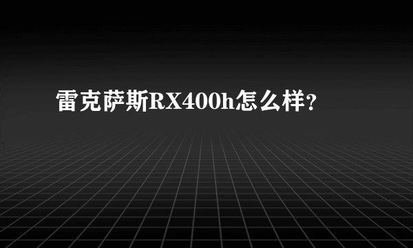 雷克萨斯RX400h怎么样？