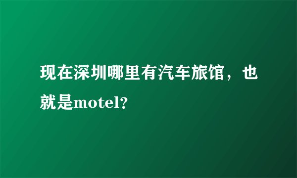 现在深圳哪里有汽车旅馆，也就是motel？
