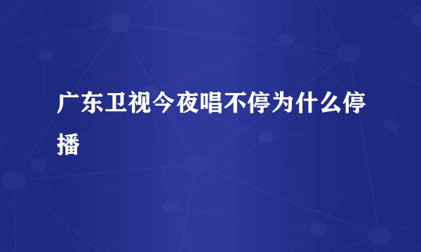 广东卫视今夜唱不停为什么停播