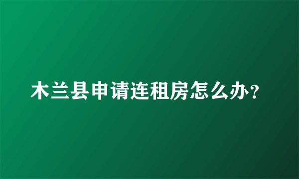 木兰县申请连租房怎么办?