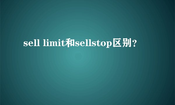 sell limit和sellstop区别?