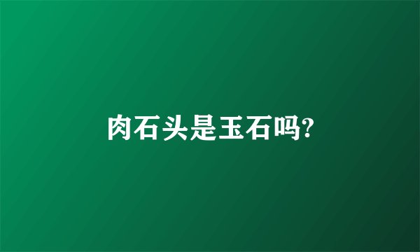 肉石头是玉石吗?