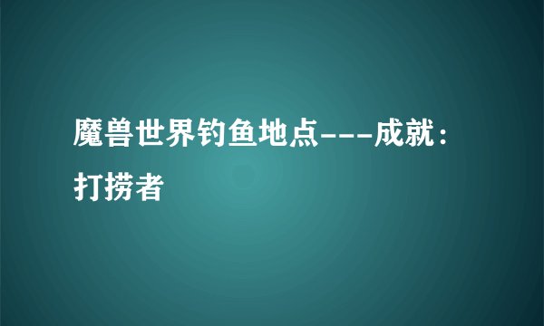 魔兽世界钓鱼地点---成就：打捞者