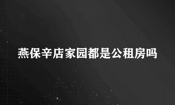 燕保辛店家园都是公租房吗