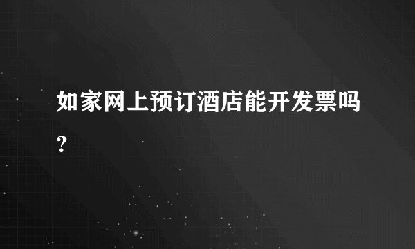 如家网上预订酒店能开发票吗？
