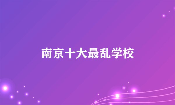 南京十大最乱学校