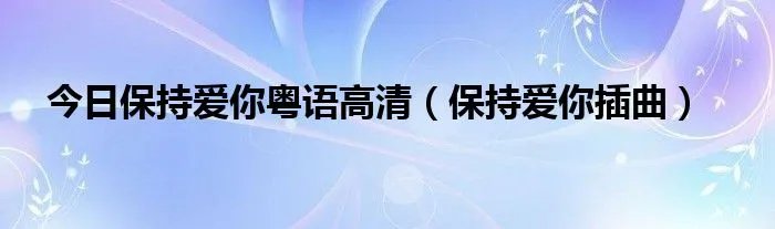 今日保持爱你粤语高清（保持爱你插曲）