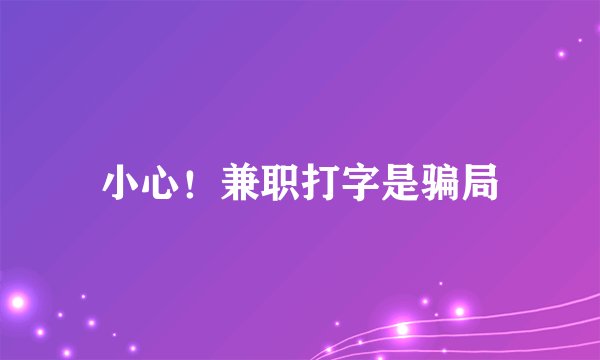 小心!兼职打字是骗局