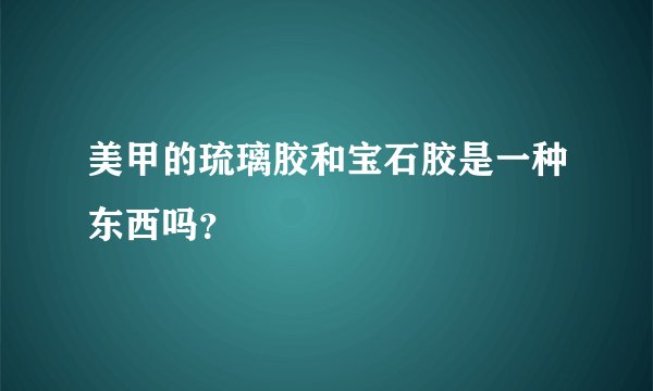 美甲的琉璃胶和宝石胶是一种东西吗？