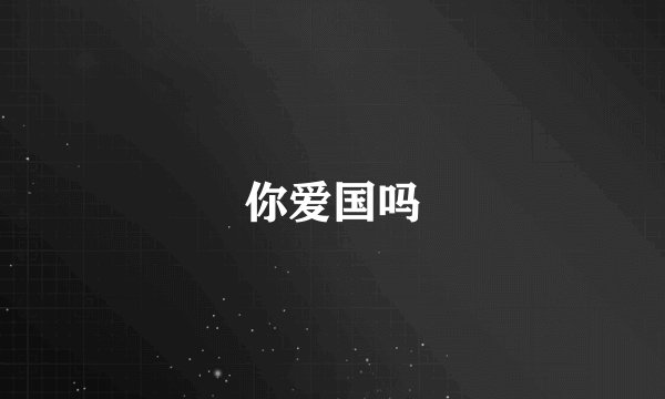 你爱国吗