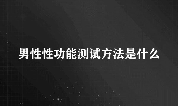 男性性功能测试方法是什么