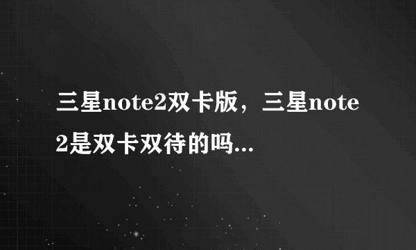 三星note2双卡版,三星note2是双卡双待的吗( 四 )