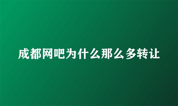 成都网吧为什么那么多转让