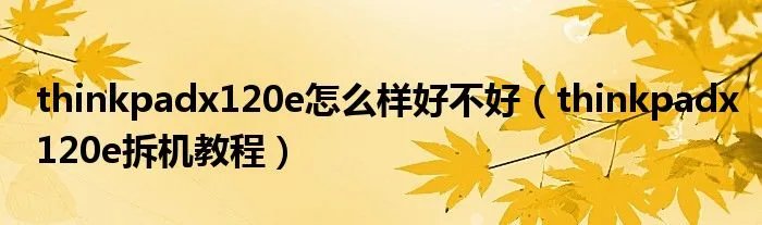 thinkpadx120e怎么样好不好（thinkpadx120e拆机教程）