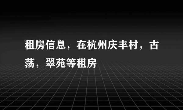 租房信息，在杭州庆丰村，古荡，翠苑等租房
