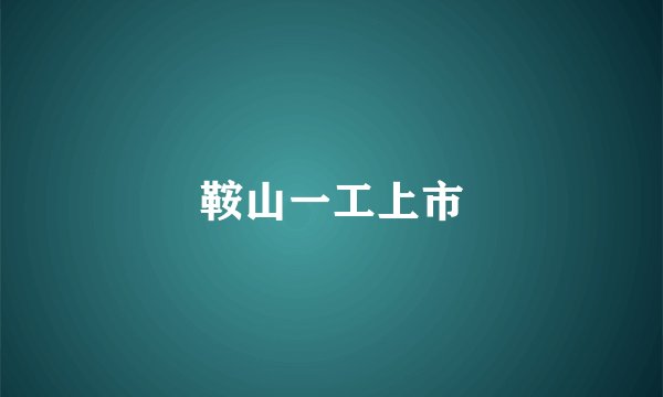 鞍山一工上市
