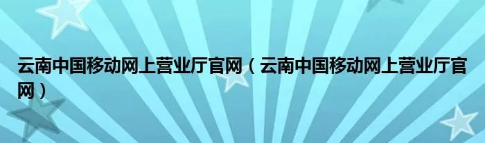 云南中国移动网上营业厅官网（云南中国移动网上营业厅官网）