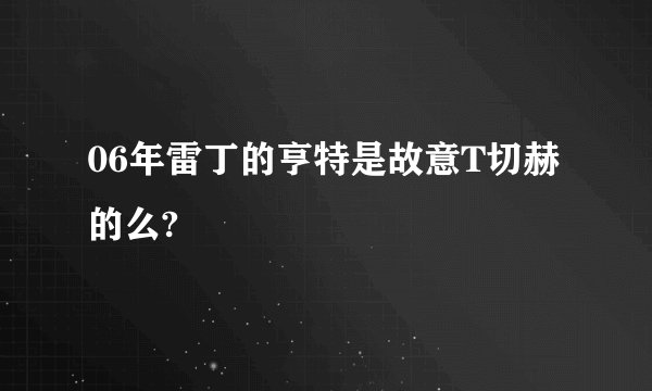 06年雷丁的亨特是故意T切赫的么?
