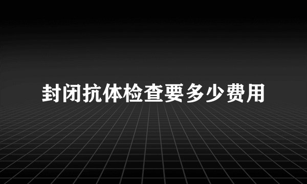 封闭抗体检查要多少费用
