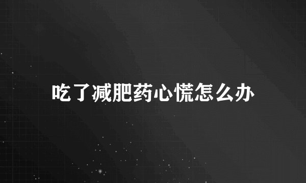 吃了减肥药心慌怎么办