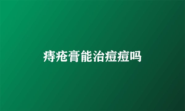 痔疮膏能治痘痘吗