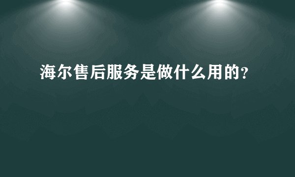海尔售后服务是做什么用的？