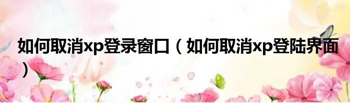 如何取消xp登录窗口（如何取消xp登陆界面）