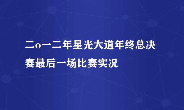 二o一二年星光大道年终总决赛最后一场比赛实况