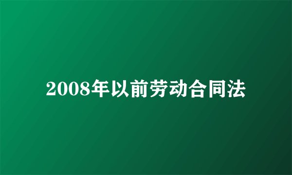 2008年以前劳动合同法