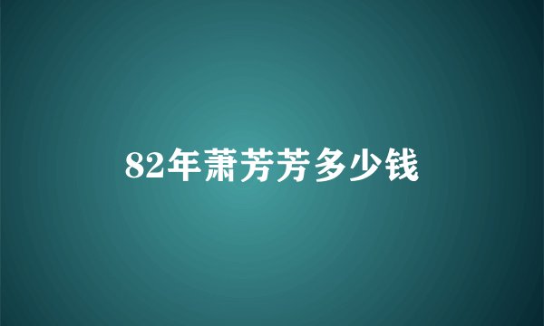 82年萧芳芳多少钱