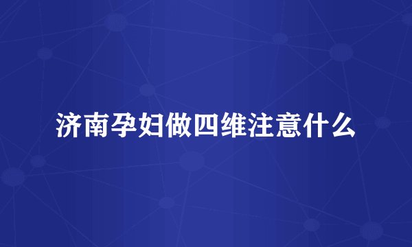 济南孕妇做四维注意什么
