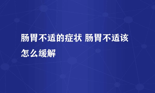 肠胃不适的症状 肠胃不适该怎么缓解