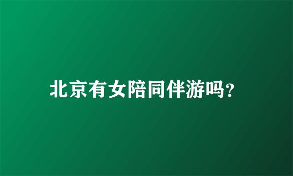 北京有女陪同伴游吗？