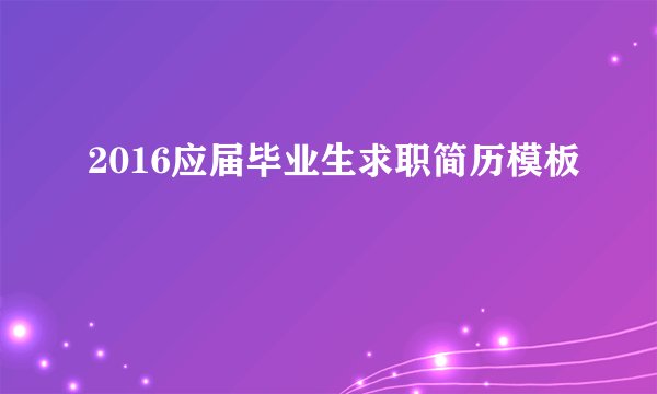 2016应届毕业生求职简历模板