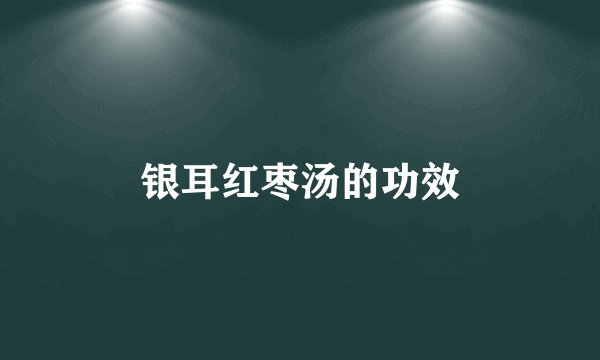 银耳红枣汤的功效