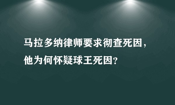 马拉多纳律师要求彻查死因,他为何怀疑球王死因?