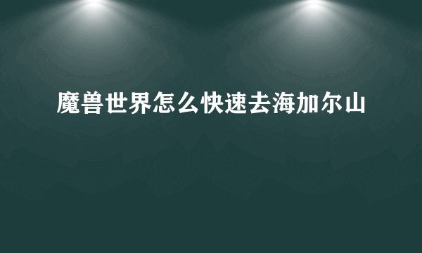 魔兽世界怎么快速去海加尔山