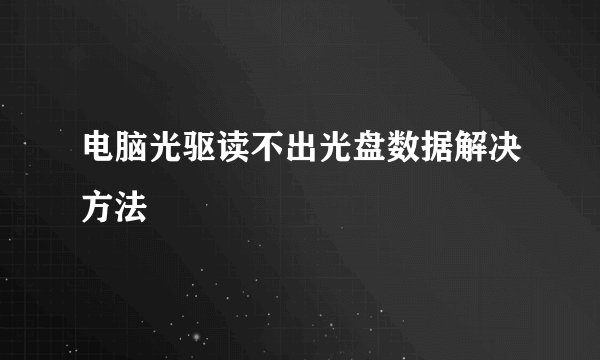电脑光驱读不出光盘数据解决方法