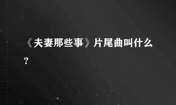 《夫妻那些事》片尾曲叫什么？